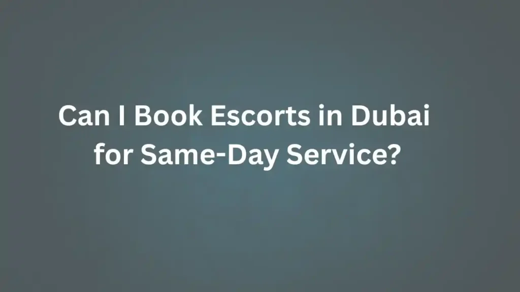 Can I Book Escorts in Dubai for Same-Day Service? Can I Book Escorts in Dubai for Same-Day Service?