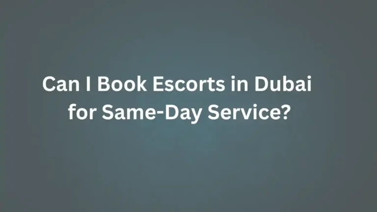 Can I Book Escorts in Dubai for Same-Day Service?